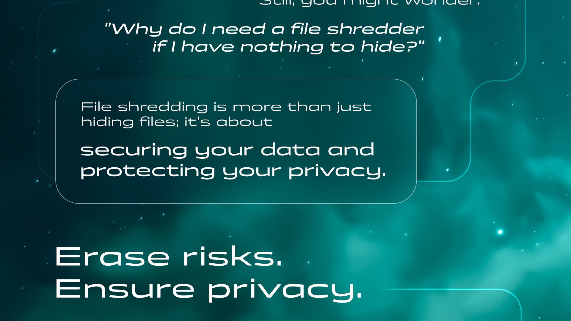 Why choose MacGlacio? When you want to delete files permanently, MacGlacio is the solution. Still, you might wonder: 'Why do I need a file shredder if I have nothing to hide?' File shredding is more than just hiding files; it's about securing your data and protecting your privacy. Erase risks. Ensure privacy. Protect yourself with MacGlacio from data leaks, financial losses, privacy vulnerabilities, identity theft, intellectual property theft, legal liability, data breach, and confidentiality loss. 